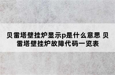 贝雷塔壁挂炉显示p是什么意思 贝雷塔壁挂炉故障代码一览表